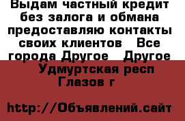 Выдам частный кредит без залога и обмана предоставляю контакты своих клиентов - Все города Другое » Другое   . Удмуртская респ.,Глазов г.